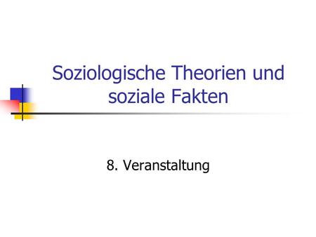 Soziologische Theorien und soziale Fakten 8. Veranstaltung.