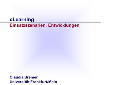ELearning Einsatzszenarien, Entwicklungen Claudia Bremer Universität Frankfurt/Main.