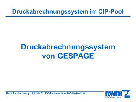 Rudi Etschenberg 11.11.04 für DV-Fachseminar 2004 in Hohritt Druckabrechnungssystem von GESPAGE Druckabrechnungssystem im CIP-Pool.