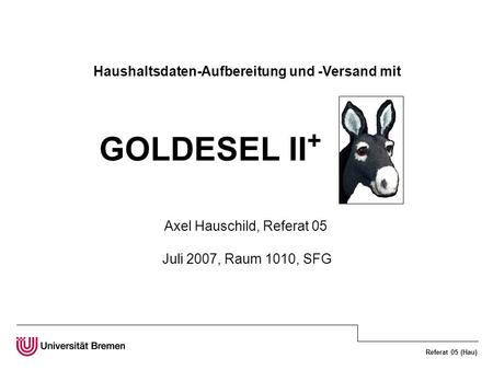 Referat 05 (Hau) Haushaltsdaten-Aufbereitung und -Versand mit GOLDESEL II + Axel Hauschild, Referat 05 Juli 2007, Raum 1010, SFG.