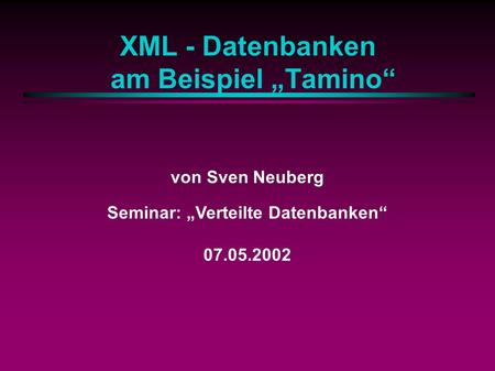 XML - Datenbanken am Beispiel Tamino von Sven Neuberg Seminar: Verteilte Datenbanken 07.05.2002.