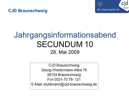 CJD Braunschweig Jahrgangsinformationsabend SECUNDUM 10 28. Mai 2009 CJD Braunschweig Georg-Westermann-Allee 76 38104 Braunschweig Fon 0531-70 78- 121.