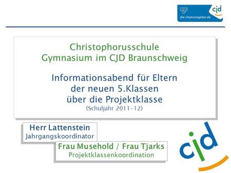 Christophorusschule Gymnasium im CJD Braunschweig Informationsabend für Eltern der neuen 5.Klassen über die Projektklasse (Schuljahr 2011-12) Herr Lattenstein.