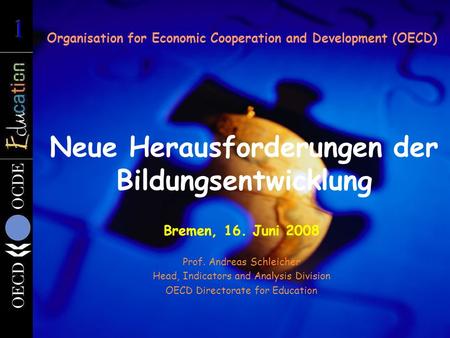 Neue Herausforderungen der Bildungsentwicklung Organisation for Economic Cooperation and Development (OECD) Bremen, 16. Juni 2008 Prof. Andreas Schleicher.