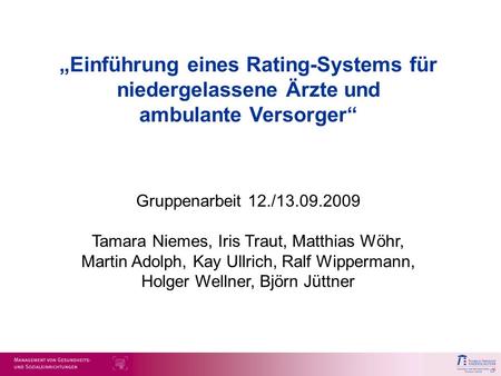 „Einführung eines Rating-Systems für niedergelassene Ärzte und ambulante Versorger“ Gruppenarbeit 12./13.09.2009 Tamara Niemes, Iris Traut, Matthias Wöhr,