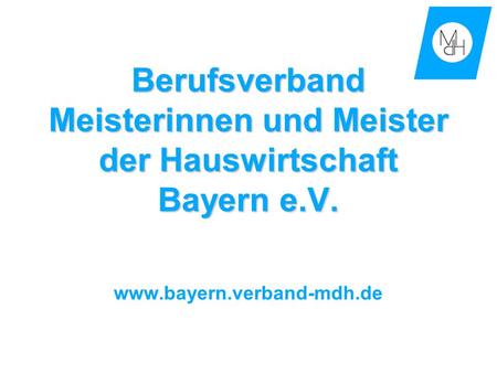 Berufsverband Meisterinnen und Meister der Hauswirtschaft Bayern e.V. www.bayern.verband-mdh.de.