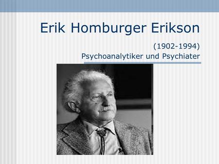 Erik Homburger Erikson ( ) Psychoanalytiker und Psychiater