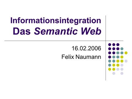 Informationsintegration Das Semantic Web 16.02.2006 Felix Naumann.