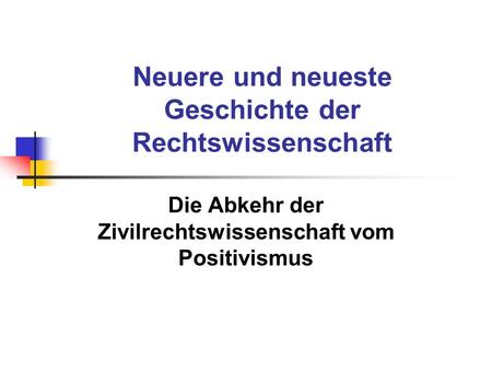 Neuere und neueste Geschichte der Rechtswissenschaft Die Abkehr der Zivilrechtswissenschaft vom Positivismus.