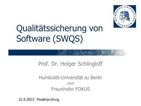 Qualitätssicherung von Software (SWQS) Prof. Dr. Holger Schlingloff Humboldt-Universität zu Berlin und Fraunhofer FOKUS 21.5.2013: Modellprüfung.