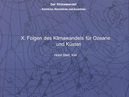 Der Klimawandel - Einblicke, Rückblicke und Ausblicke - X. Folgen des Klimawandels für Ozeane und Küsten Horst Sterr, Kiel.