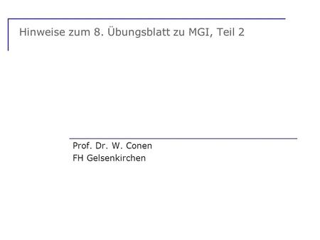 Hinweise zum 8. Übungsblatt zu MGI, Teil 2 Prof. Dr. W. Conen FH Gelsenkirchen.