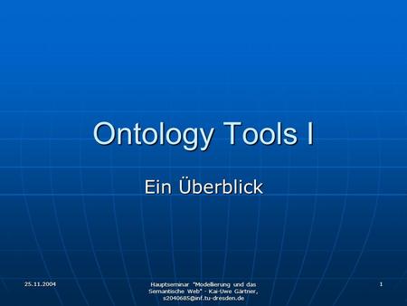 25.11.2004 Hauptseminar Modellierung und das Semantische Web - Kai-Uwe Gärtner, 1 Ontology Tools I Ein Überblick.