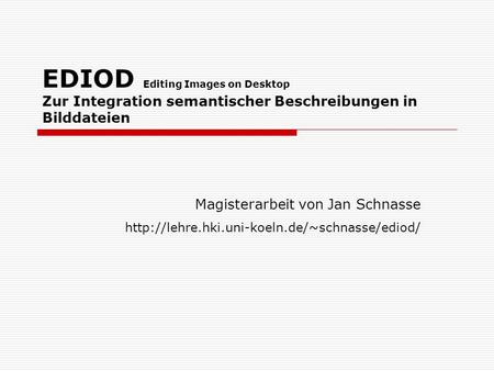 EDIOD Editing Images on Desktop Zur Integration semantischer Beschreibungen in Bilddateien Magisterarbeit von Jan Schnasse