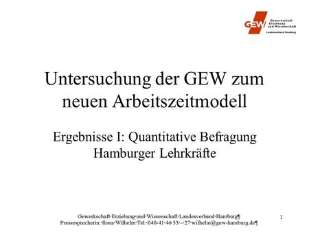 1 Untersuchung der GEW zum neuen Arbeitszeitmodell Ergebnisse I: Quantitative Befragung Hamburger Lehrkräfte.