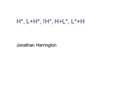 Jonathan Harrington H*, L+H*, !H*, H+L*, L*+H H*, H+L*, L*+H unterscheiden sich akustisch in der Synchronisierung des f0-Gipfels mit dem (primär betonten)