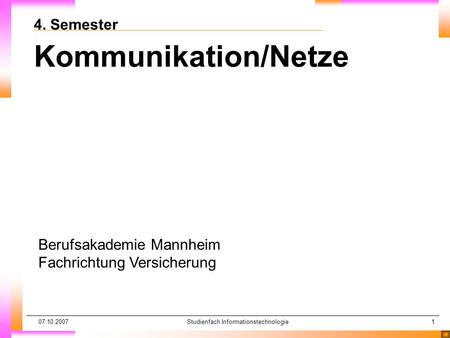07.10.2007Studienfach Informationstechnologie1 4. Semester Kommunikation/Netze Berufsakademie Mannheim Fachrichtung Versicherung.