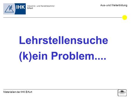 Materialien der IHK Erfurt Aus- und Weiterbildung Lehrstellensuche (k)ein Problem....