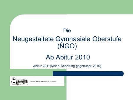 Die Neugestaltete Gymnasiale Oberstufe (NGO) Ab Abitur 2010 Abitur 2011(Keine Änderung gegenüber 2010)