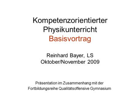 Kompetenzorientierter Physikunterricht Basisvortrag Reinhard Bayer, LS Oktober/November 2009 Präsentation im Zusammenhang mit der Fortbildungsreihe.