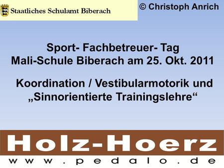 © Christoph Anrich Sport- Fachbetreuer- Tag Mali-Schule Biberach am 25. Okt. 2011 Koordination / Vestibularmotorik und „Sinnorientierte Trainingslehre“