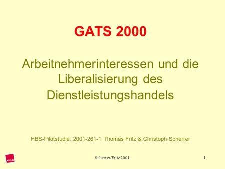 GATS 2000 Arbeitnehmerinteressen und die Liberalisierung des Dienstleistungshandels HBS-Pilotstudie: 2001-261-1 Thomas Fritz & Christoph Scherrer.