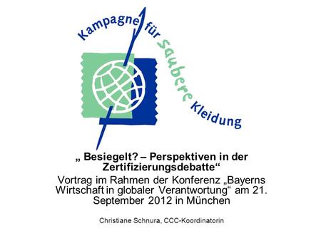 Besiegelt? – Perspektiven in der Zertifizierungsdebatte Vortrag im Rahmen der Konferenz Bayerns Wirtschaft in globaler Verantwortung am 21. September 2012.