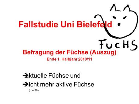 Fallstudie Uni Bielefeld Befragung der Füchse (Auszug) Ende 1. Halbjahr 2010/11 aktuelle Füchse und nicht mehr aktive Füchse (n = 56)