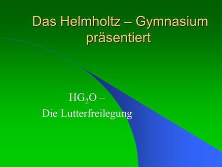 Das Helmholtz – Gymnasium präsentiert Das Helmholtz – Gymnasium präsentiert HG 2 O – Die Lutterfreilegung.