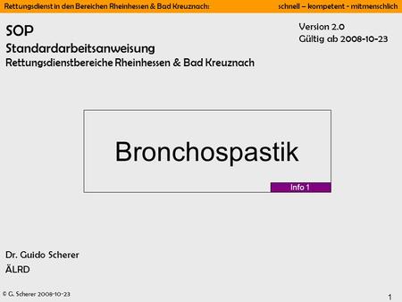 SOP Standardarbeitsanweisung Rettungsdienstbereiche Rheinhessen & Bad Kreuznach Version 2.0 Gültig ab 2008-10-23 Bronchospastik Info 1 Dr. Guido Scherer.