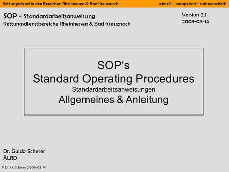 SOP - Standardarbeitsanweisung Rettungsdienstbereiche Rheinhessen & Bad Kreuznach Version 2.1 2008-03-14 SOP‘s Standard Operating Procedures Standardarbeitsanweisungen.