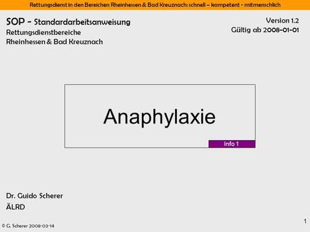 SOP - Standardarbeitsanweisung Rettungsdienstbereiche Rheinhessen & Bad Kreuznach Version 1.2 Gültig ab 2008-01-01 Anaphylaxie Info 1 Dr. Guido Scherer.
