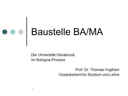 1 Baustelle BA/MA Die Universität Osnabrück Im Bologna-Prozess Prof. Dr. Thomas Vogtherr Vizepräsident für Studium und Lehre.