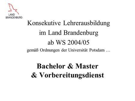 Bachelor & Master & Vorbereitungsdienst Konsekutive Lehrerausbildung im Land Brandenburg ab WS 2004/05 gemäß Ordnungen der Universität Potsdam …