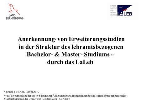 Anerkennung * von Erweiterungsstudien in der Struktur des lehramtsbezogenen Bachelor- & Master- Studiums ** durch das LaLeb * gemäß § 18 Abs. 1 BbgLeBiG.