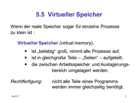 5.5 Virtueller Speicher Wenn der reale Speicher sogar für einzelne Prozesse zu klein ist : Virtueller Speicher (virtual memory),  ist „beliebig“ groß,