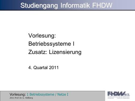 Vorlesung: 1 Betriebssysteme / Netze I 2011 Prof. Dr. G. Hellberg Studiengang Informatik FHDW Vorlesung: Betriebssysteme I Zusatz: Lizensierung 4. Quartal.