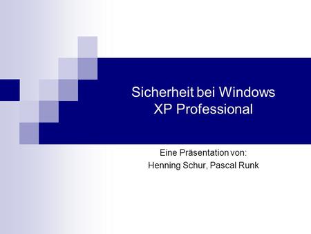 Sicherheit bei Windows XP Professional Eine Präsentation von: Henning Schur, Pascal Runk.