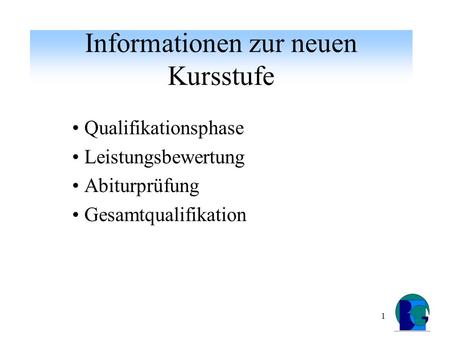 1 Informationen zur neuen Kursstufe Qualifikationsphase Leistungsbewertung Abiturprüfung Gesamtqualifikation.