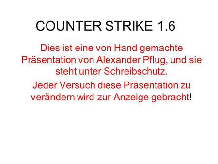 COUNTER STRIKE 1.6 Dies ist eine von Hand gemachte Präsentation von Alexander Pflug, und sie steht unter Schreibschutz. Jeder Versuch diese Präsentation.