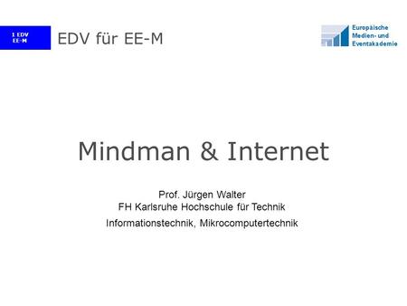 1 EDV EE-M EDV für EE-M Mindman & Internet Prof. Jürgen Walter FH Karlsruhe Hochschule für Technik Informationstechnik, Mikrocomputertechnik.