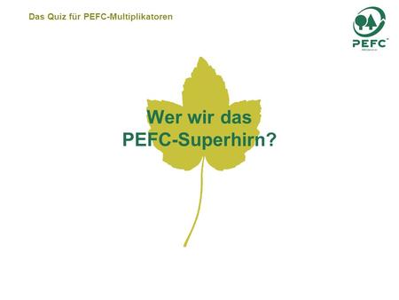 Das Quiz für PEFC-Multiplikatoren Wer wir das PEFC-Superhirn?