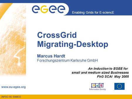 INFSO-RI-508833 Enabling Grids for E-sciencE www.eu-egee.org CrossGrid Migrating-Desktop Marcus Hardt Forschungszentrum Karlsruhe GmbH An Induction to.