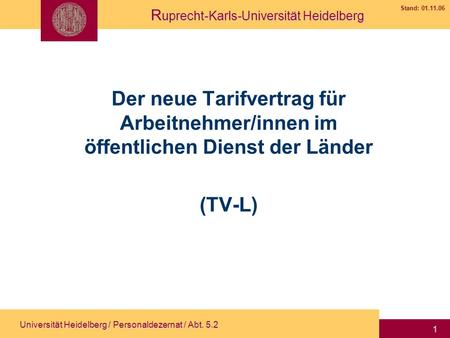 Der neue Tarifvertrag für Arbeitnehmer/innen im öffentlichen Dienst der Länder (TV-L) Universität Heidelberg / Personaldezernat / Abt. 5.2.