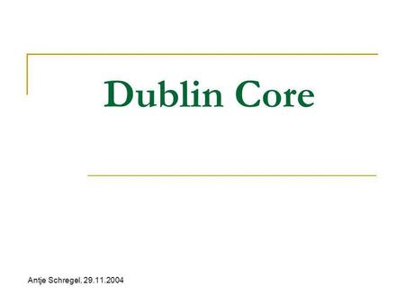 Dublin Core Antje Schregel, 29.11.2004. Dublin Core Was ist DC? Architektur von DC (Elements, Qualifiers) Anwendung Aktuelle Situation Projekte.