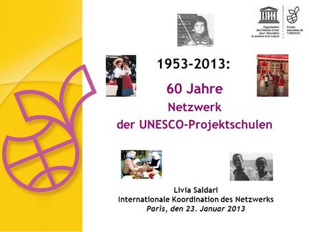 Livia Saldari Internationale Koordination des Netzwerks Paris, den 23. Januar 2013 60 Jahre Netzwerk der UNESCO-Projektschulen 1953-2013: