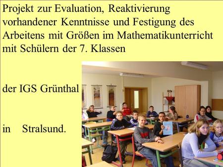 Projekt zur Evaluation, Reaktivierung vorhandener Kenntnisse und Festigung des Arbeitens mit Größen im Mathematikunterricht mit Schülern der 7. Klassen.