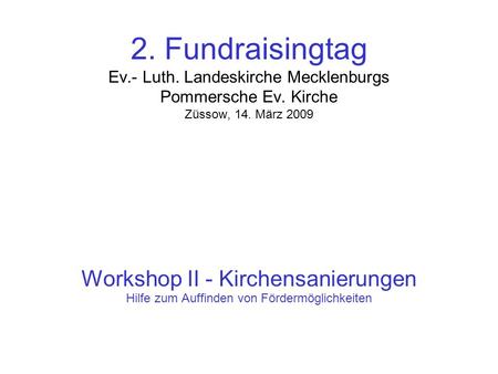 2. Fundraisingtag Ev.- Luth. Landeskirche Mecklenburgs Pommersche Ev. Kirche Züssow, 14. März 2009 Workshop II - Kirchensanierungen Hilfe zum Auffinden.