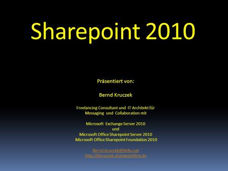Sharepoint 2010 Präsentiert von: Bernd Kruczek Freelancing Consultant und IT Architekt für Messaging und Collaboration mit Microsoft Exchange Server.