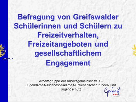 Befragung von Greifswalder Schülerinnen und Schülern zu Freizeitverhalten, Freizeitangeboten und gesellschaftlichem Engagement Arbeitsgruppe der Arbeitsgemeinschaft.